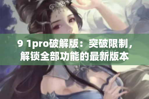 9 1pro破解版：突破限制，解鎖全部功能的最新版本