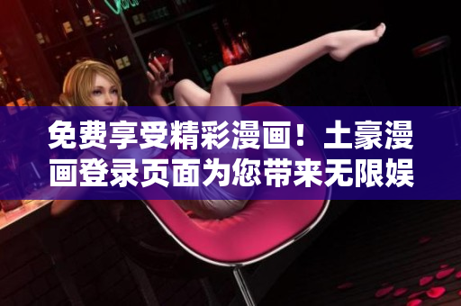 免費享受精彩漫畫！土豪漫畫登錄頁面為您帶來無限娛樂