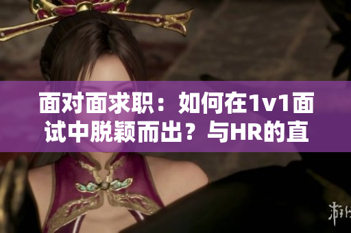 面對面求職：如何在1v1面試中脫穎而出？與HR的直面交流全攻略