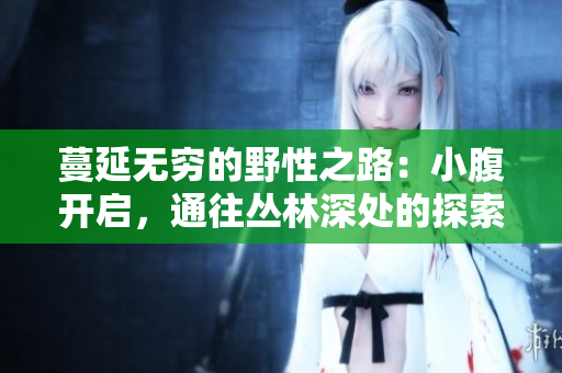 蔓延無窮的野性之路：小腹開啟，通往叢林深處的探索之旅