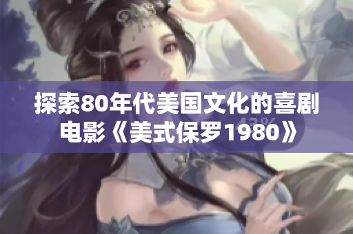 探索80年代美國文化的喜劇電影《美式保羅1980》