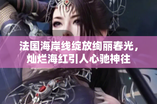 法國海岸線綻放絢麗春光，燦爛海紅引人心馳神往