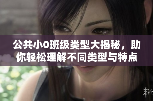 公共小0班級類型大揭秘，助你輕松理解不同類型與特點