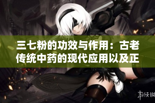 三七粉的功效與作用：古老傳統中藥的現代應用以及正確食用方法