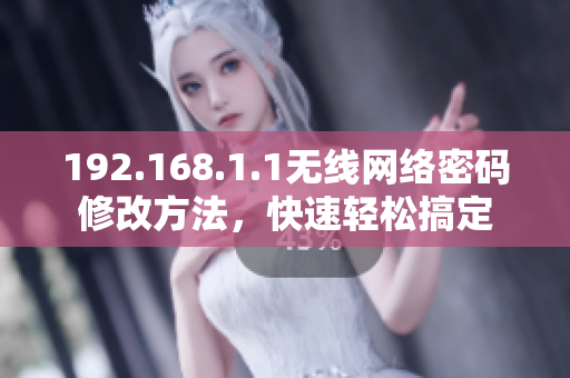 192.168.1.1無線網絡密碼修改方法，快速輕松搞定