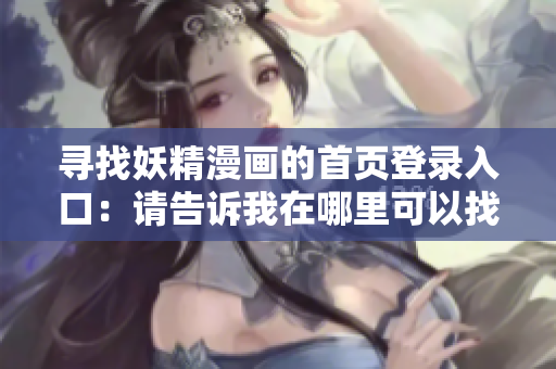 尋找妖精漫畫的首頁登錄入口：請告訴我在哪里可以找到？
