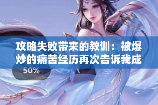 攻略失敗帶來的教訓：被爆炒的痛苦經歷再次告訴我成功的重要性