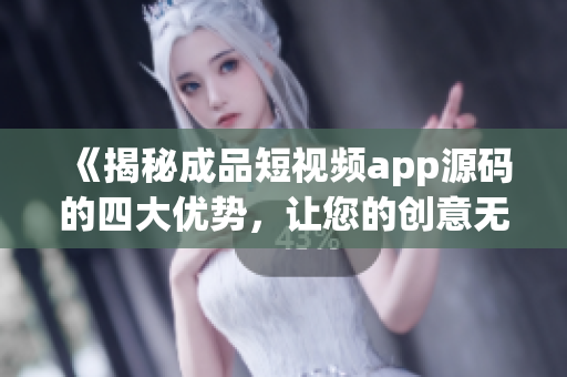 《揭秘成品短視頻app源碼的四大優(yōu)勢，讓您的創(chuàng)意無限騰飛》