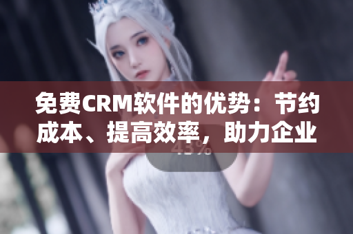 免費CRM軟件的優勢：節約成本、提高效率，助力企業增長