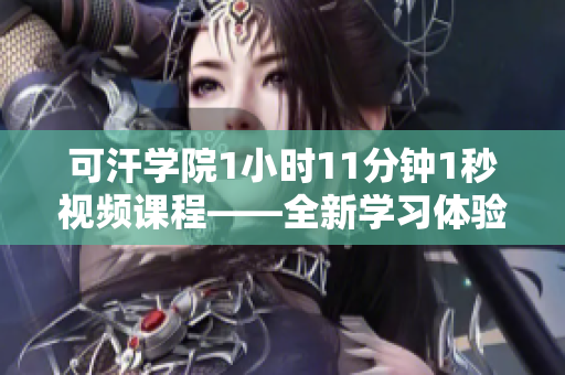 可汗學(xué)院1小時(shí)11分鐘1秒視頻課程——全新學(xué)習(xí)體驗(yàn)