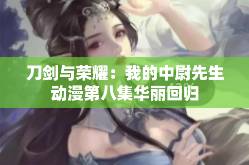 刀劍與榮耀：我的中尉先生動漫第八集華麗回歸