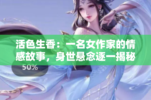 活色生香：一名女作家的情感故事，身世懸念逐一揭秘