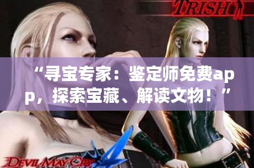 “尋寶專家：鑒定師免費app，探索寶藏、解讀文物！”