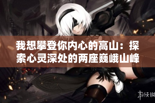 我想攀登你內心的高山：探索心靈深處的兩座巍峨山峰