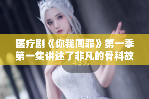 醫療劇《你我同罪》第一季第一集講述了非凡的骨科故事