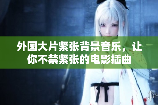 外國大片緊張背景音樂，讓你不禁緊張的電影插曲