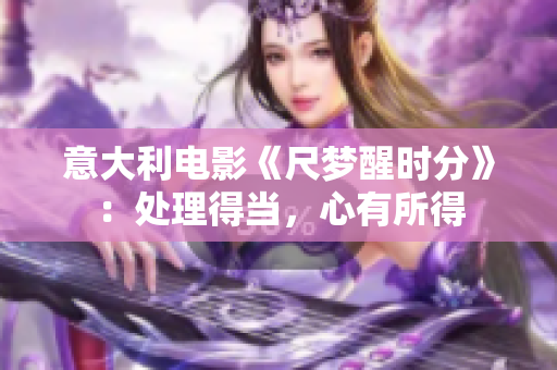 意大利電影《尺夢醒時(shí)分》：處理得當(dāng)，心有所得