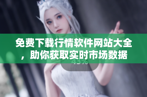 免費下載行情軟件網站大全，助你獲取實時市場數據
