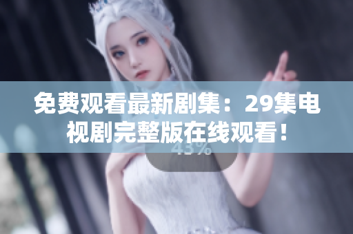 免費(fèi)觀看最新劇集：29集電視劇完整版在線觀看！