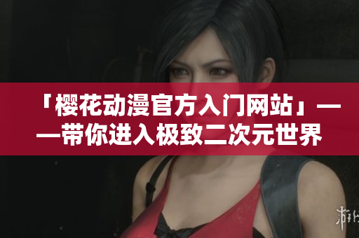「櫻花動漫官方入門網站」——帶你進入極致二次元世界！