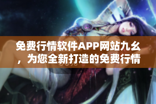 免費(fèi)行情軟件APP網(wǎng)站九幺，為您全新打造的免費(fèi)行情工具
