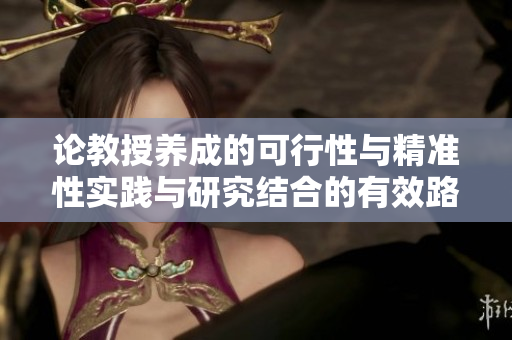 論教授養(yǎng)成的可行性與精準(zhǔn)性實(shí)踐與研究結(jié)合的有效路徑