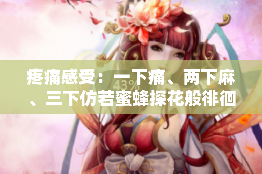 疼痛感受：一下痛、兩下麻、三下仿若蜜蜂探花般徘徊