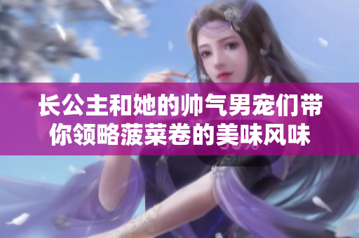 長公主和她的帥氣男寵們帶你領略菠菜卷的美味風味