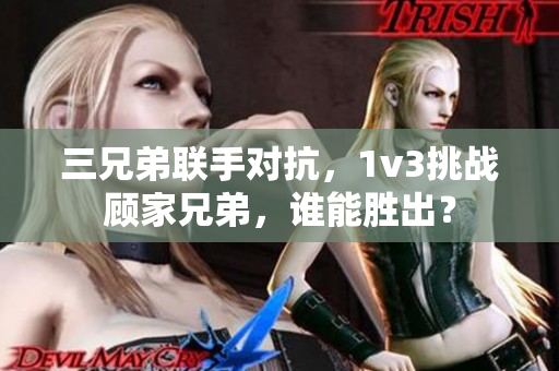 三兄弟聯(lián)手對抗，1v3挑戰(zhàn)顧家兄弟，誰能勝出？