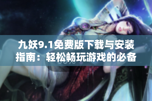 九妖9.1免費(fèi)版下載與安裝指南：輕松暢玩游戲的必備工具