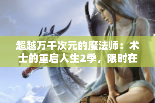 超越萬千次元的魔法師：術士的重啟人生2季，限時在線播放！