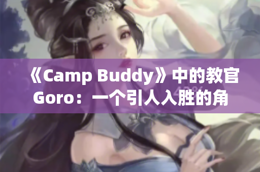 《Camp Buddy》中的教官Goro：一個引人入勝的角色探析