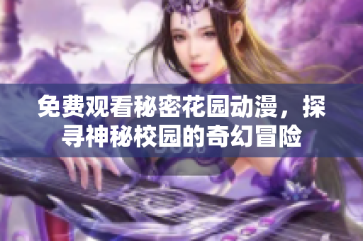 免費(fèi)觀看秘密花園動漫，探尋神秘校園的奇幻冒險