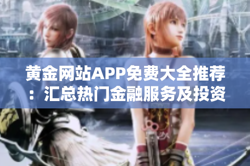 黃金網(wǎng)站APP免費(fèi)大全推薦：匯總熱門金融服務(wù)及投資工具