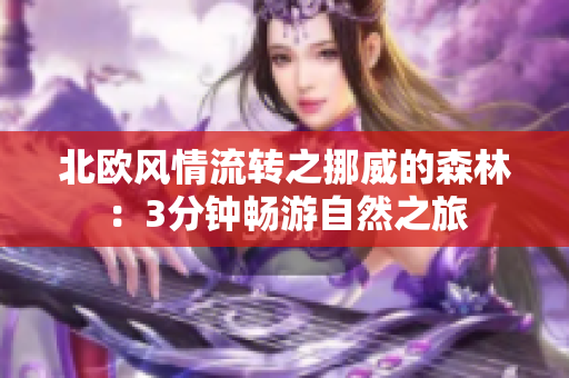 北歐風(fēng)情流轉(zhuǎn)之挪威的森林：3分鐘暢游自然之旅