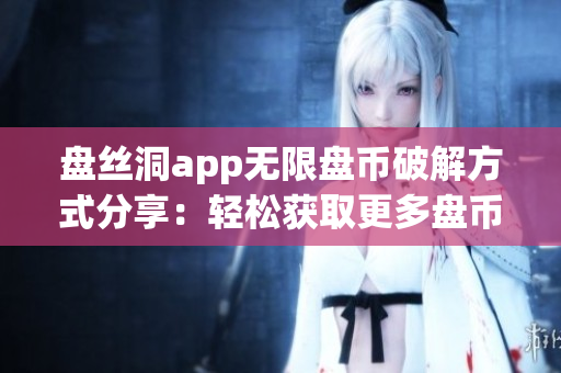 盤絲洞app無限盤幣破解方式分享：輕松獲取更多盤幣的方法