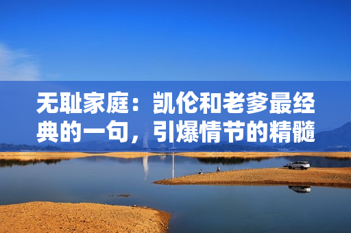 無恥家庭：凱倫和老爹最經典的一句，引爆情節的精髓
