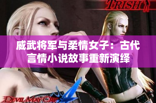威武將軍與柔情女子：古代言情小說故事重新演繹