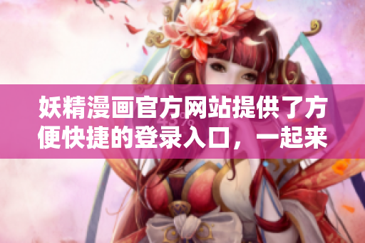 妖精漫畫官方網(wǎng)站提供了方便快捷的登錄入口，一起來尋找！