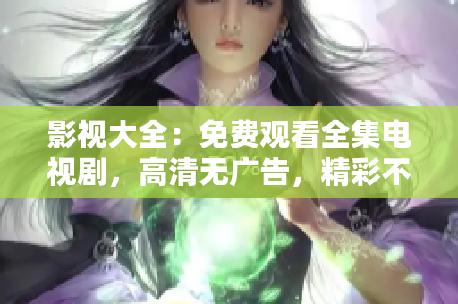 影視大全：免費(fèi)觀看全集電視劇，高清無廣告，精彩不間斷