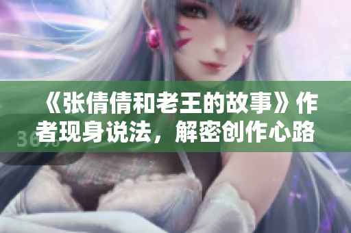 《張倩倩和老王的故事》作者現身說法，解密創作心路歷程