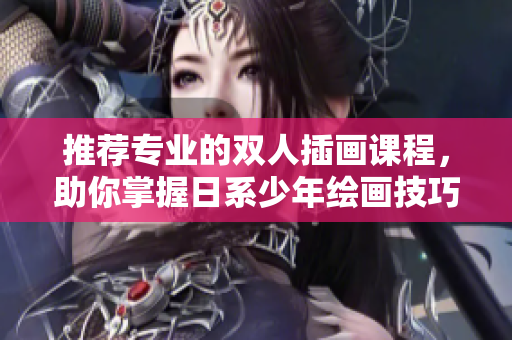 推薦專業的雙人插畫課程，助你掌握日系少年繪畫技巧