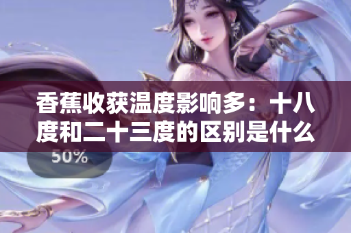 香蕉收獲溫度影響多：十八度和二十三度的區(qū)別是什么？