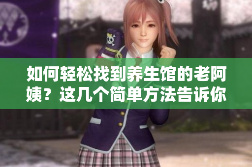 如何輕松找到養生館的老阿姨？這幾個簡單方法告訴你
