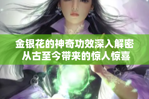 金銀花的神奇功效深入解密 從古至今帶來的驚人驚喜