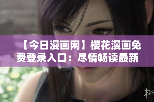 【今日漫畫網(wǎng)】櫻花漫畫免費(fèi)登錄入口：盡情暢讀最新漫畫作品