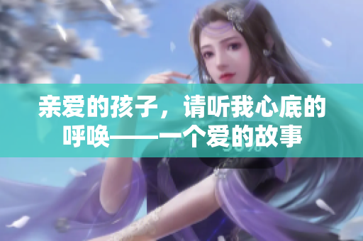親愛的孩子，請聽我心底的呼喚——一個愛的故事
