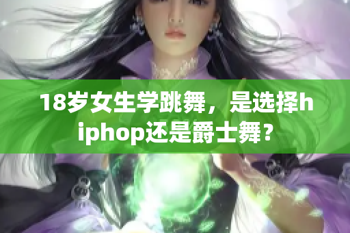 18歲女生學(xué)跳舞，是選擇hiphop還是爵士舞？