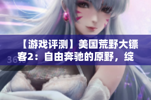 【游戲評測】美國荒野大鏢客2：自由奔馳的原野，綻放野花的征程