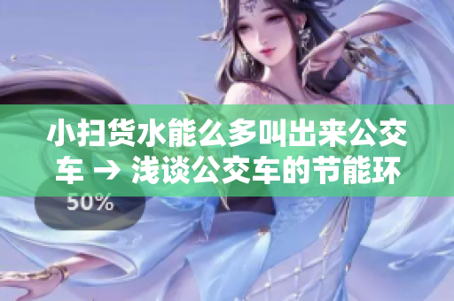 小掃貨水能么多叫出來公交車 → 淺談公交車的節(jié)能環(huán)保之路